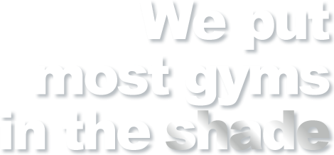 We put most other gyms in the shade